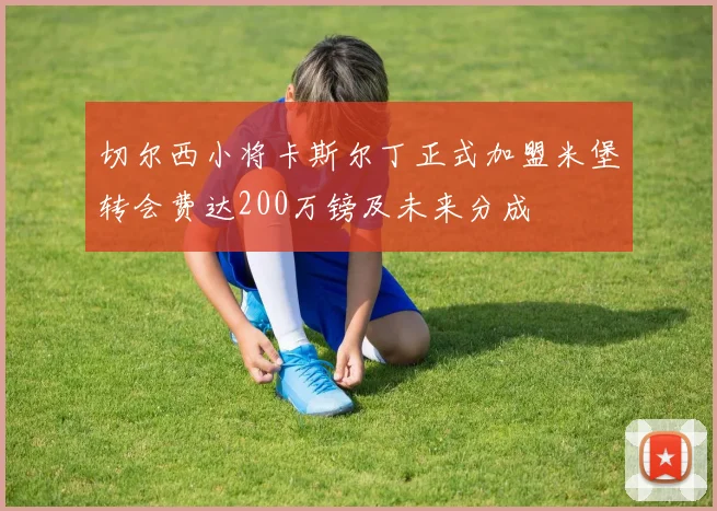 切尔西小将卡斯尔丁正式加盟米堡转会费达200万镑及未来分成
