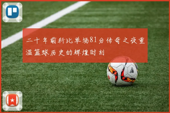 二十年前科比单场81分传奇之夜重温篮球历史的辉煌时刻