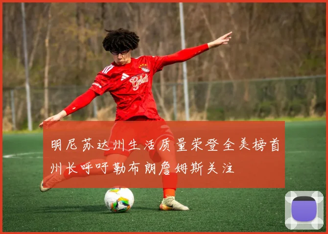 明尼苏达州生活质量荣登全美榜首州长呼吁勒布朗詹姆斯关注
