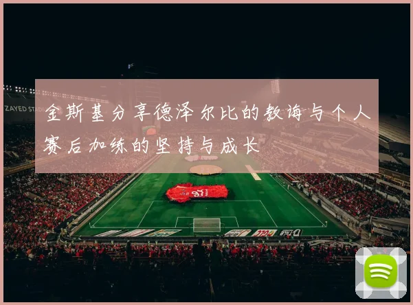 金斯基分享德泽尔比的教诲与个人赛后加练的坚持与成长