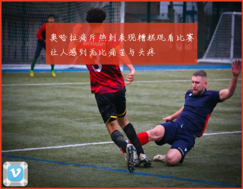 奥哈拉痛斥热刺表现糟糕观看比赛让人感到无比痛苦与头疼