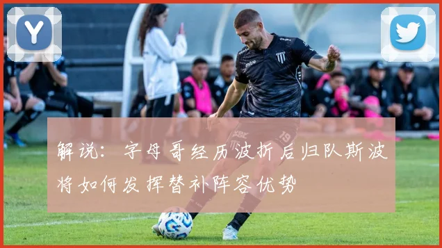 解说：字母哥经历波折后归队斯波将如何发挥替补阵容优势